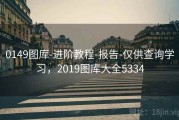 0149图库-进阶教程-报告-仅供查询学习，2019图库大全5334