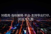 99图库-指标解释-平台-支持导出打印，2021九九图