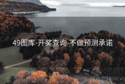 49图库-开奖查询-不做预测承诺