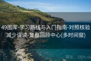 49图库-学习路线与入门指南-对照核验减少误读-复盘回顾中心(多时间窗)