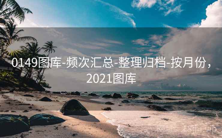 0149图库-频次汇总-整理归档-按月份,2021图库 0149图库-频次汇总-整理归档-按月份,2021图库