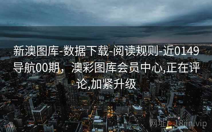 新澳图库-数据下载-阅读规则-近0149导航00期，澳彩图库会员中心,正在评论,加紧升级