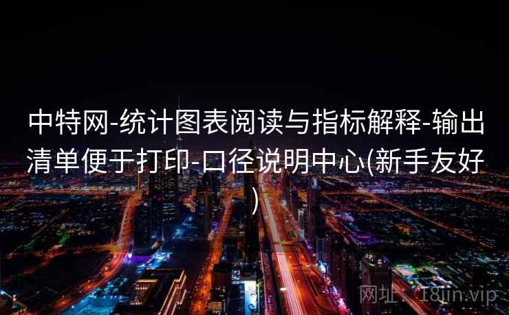 中特网-统计图表阅读与指标解释-输出清单便于打印-口径说明中心(新手友好) 中特网-统计图表阅读与指标解释-输出清单便于打印-口径说明中心(新手友好)