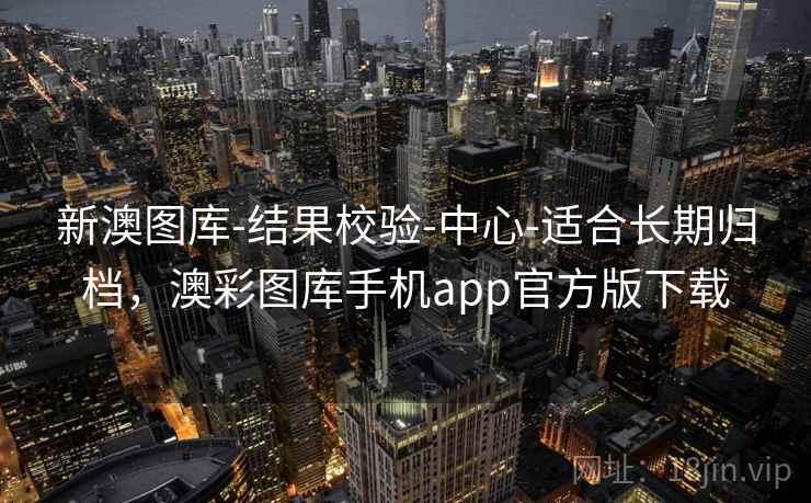 新澳图库-结果校验-中心-适合长期归档，澳彩图库手机app官方版下载