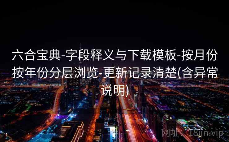 六合宝典-字段释义与下载模板-按月份按年份分层浏览-更新记录清楚(含异常说明)