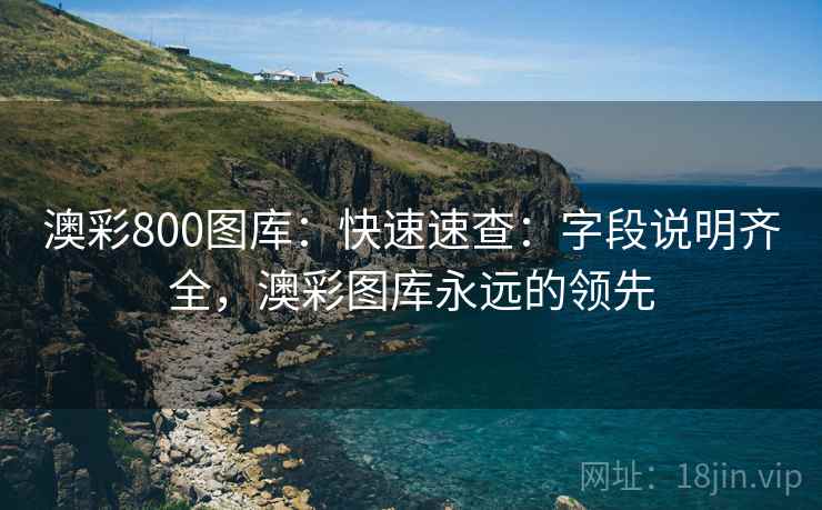 澳彩800图库：快速速查：字段说明齐全，澳彩图库永远的领先