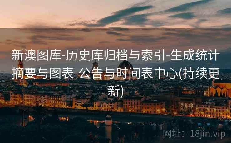 新澳图库-历史库归档与索引-生成统计摘要与图表-公告与时间表中心(持续更新)