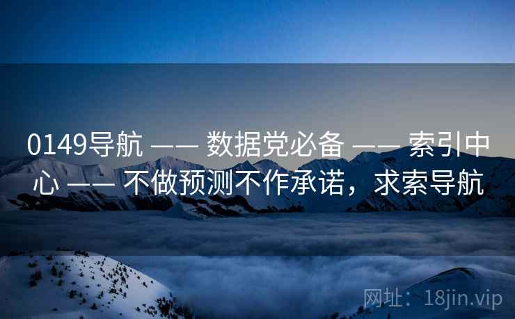 0149导航 —— 数据党必备 —— 索引中心 —— 不做预测不作承诺，求索导航