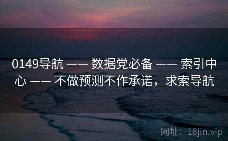 0149导航 —— 数据党必备 —— 索引中心 —— 不做预测不作承诺，求索导航