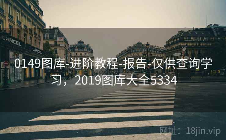 0149图库-进阶教程-报告-仅供查询学习，2019图库大全5334