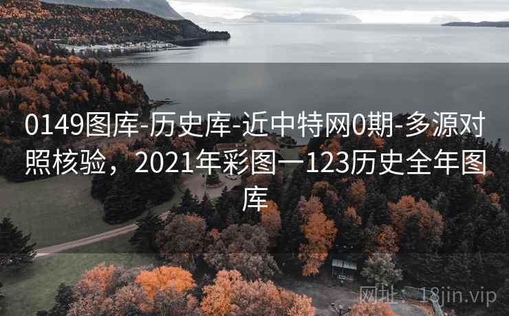0149图库-历史库-近中特网0期-多源对照核验，2021年彩图一123历史全年图库