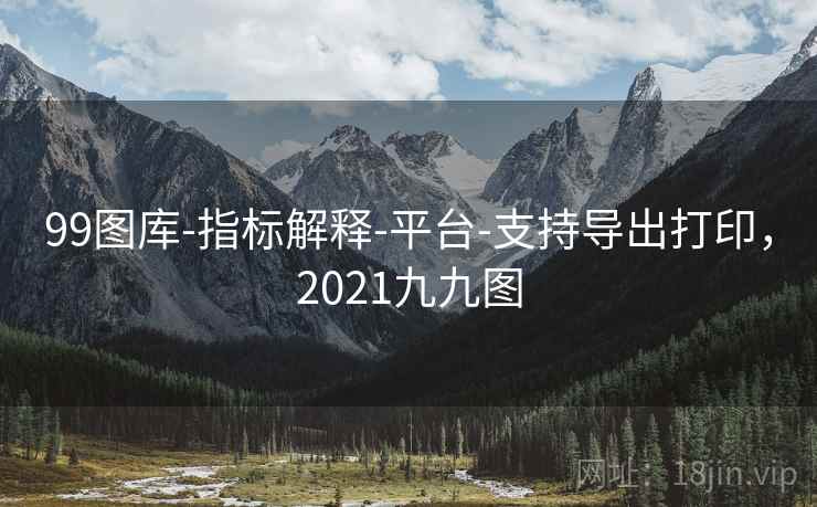 99图库-指标解释-平台-支持导出打印，2021九九图