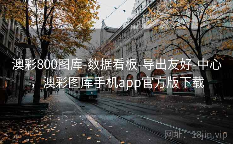 澳彩800图库-数据看板-导出友好-中心，澳彩图库手机app官方版下载